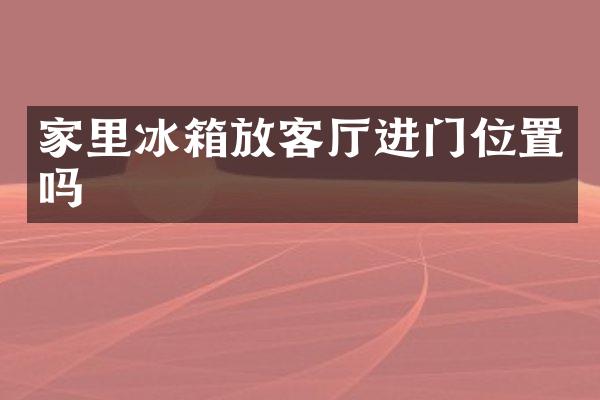 家里冰箱放客厅进门位置吗