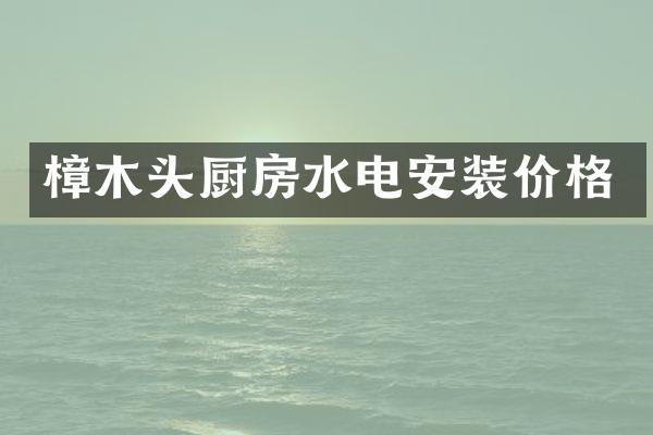 樟木头厨房水电安装价格
