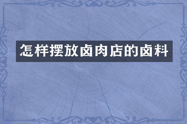怎样摆放卤肉店的卤料