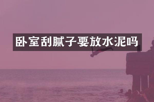 卧室刮腻子要放水泥吗