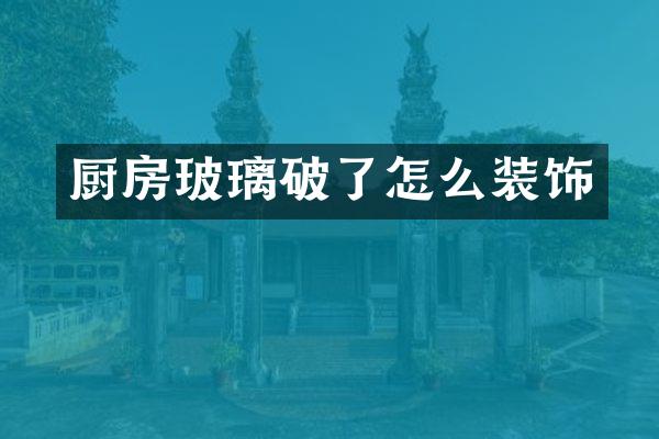 厨房玻璃破了怎么装饰