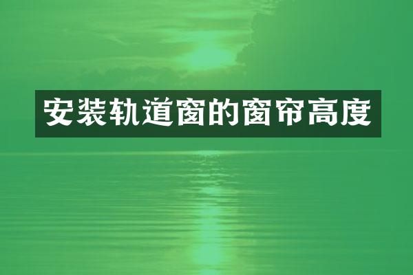 安装轨道窗的窗帘高度