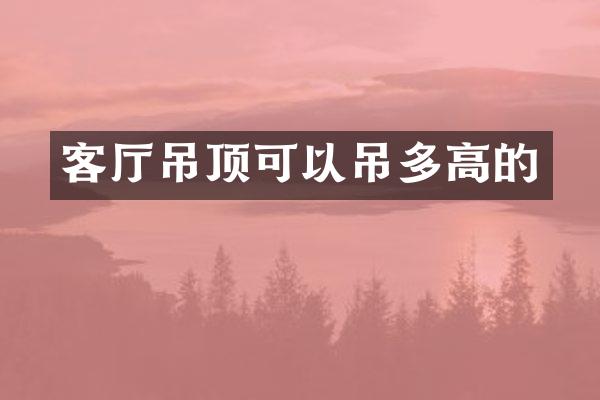 客厅吊顶可以吊多高的