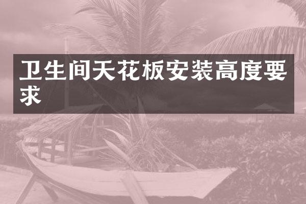 卫生间天花板安装高度要求