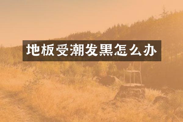 地板受潮发黑怎么办