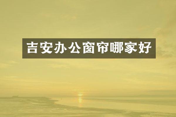 吉安办公窗帘哪家好