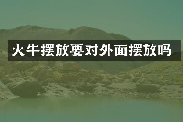 火牛摆放要对外面摆放吗