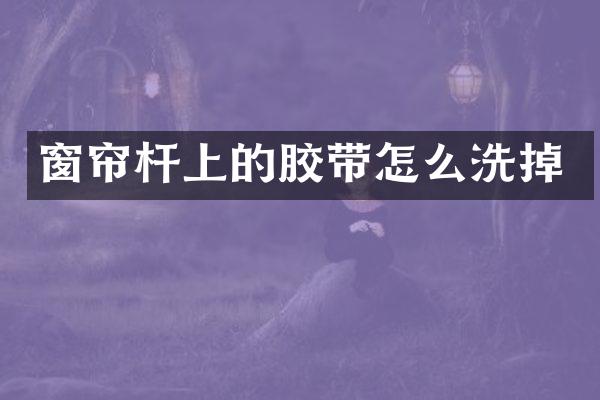 窗帘杆上的胶带怎么洗掉