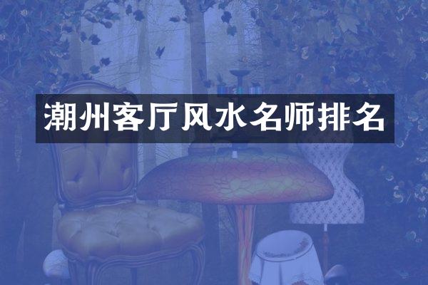 潮州客厅风水名师排名
