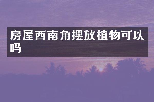 房屋西南角摆放植物可以吗