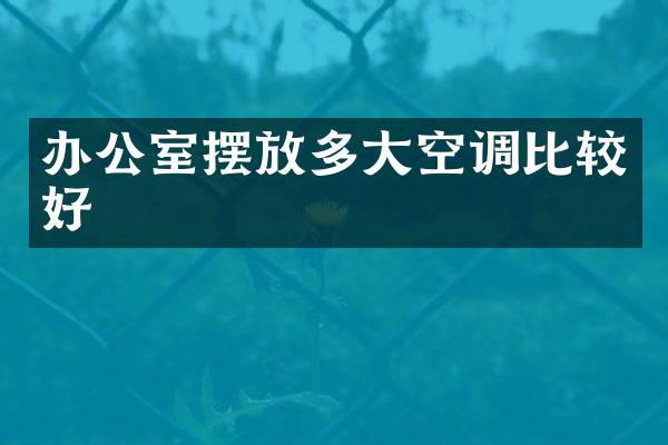 办公室摆放多大空调比较好