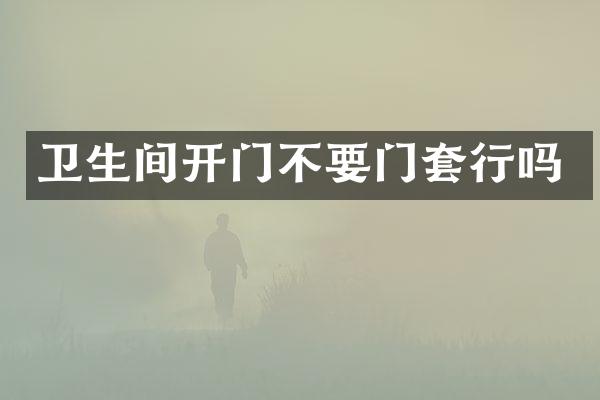 卫生间开门不要门套行吗