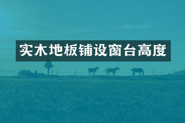 实木地板铺设窗台高度