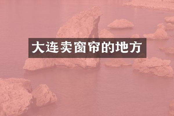 大连卖窗帘的地方