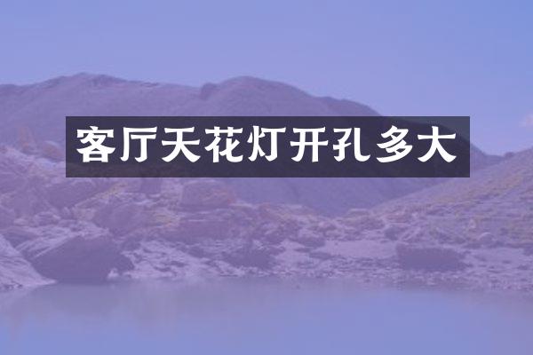 客厅天花灯开孔多大