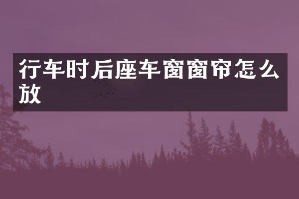 行车时后座车窗窗帘怎么放