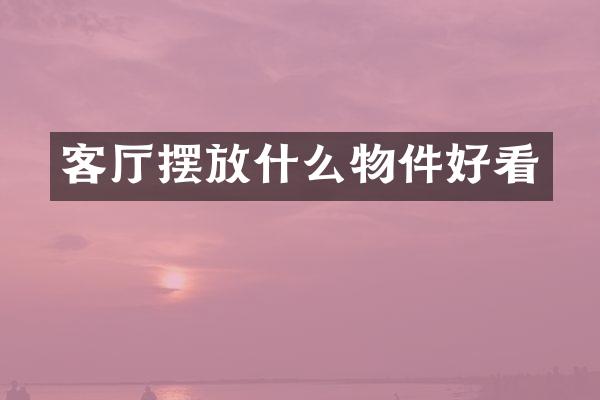 客厅摆放什么物件好看
