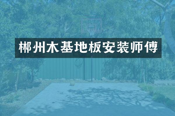 郴州木基地板安装师傅