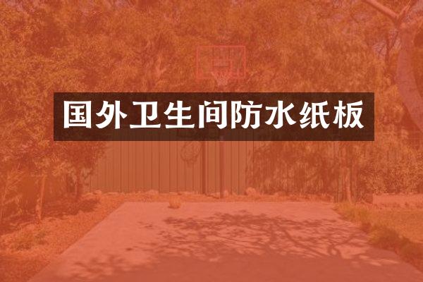 国外卫生间防水纸板