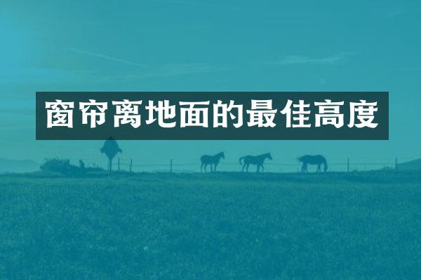 窗帘离地面的最佳高度