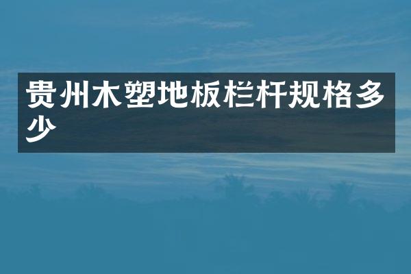 贵州木塑地板栏杆规格多少