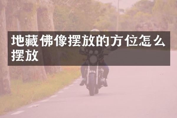 地藏佛像摆放的方位怎么摆放