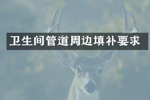 卫生间管道周边填补要求