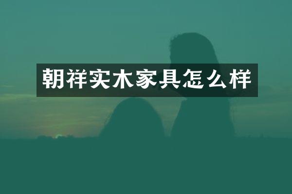 朝祥实木家具怎么样