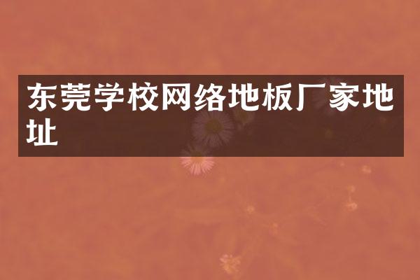 东莞学校网络地板厂家地址
