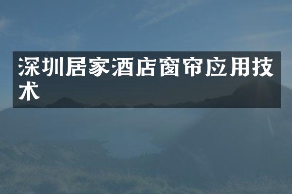 深圳居家酒店窗帘应用技术