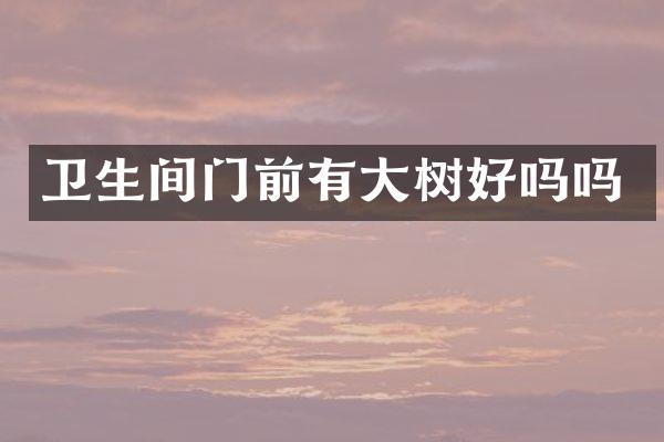卫生间门前有大树好吗吗