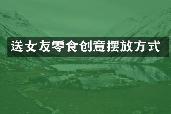 送女友零食创意摆放方式