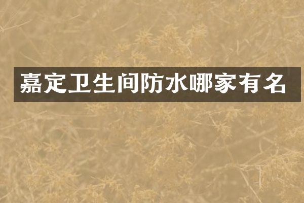 嘉定卫生间防水哪家有名