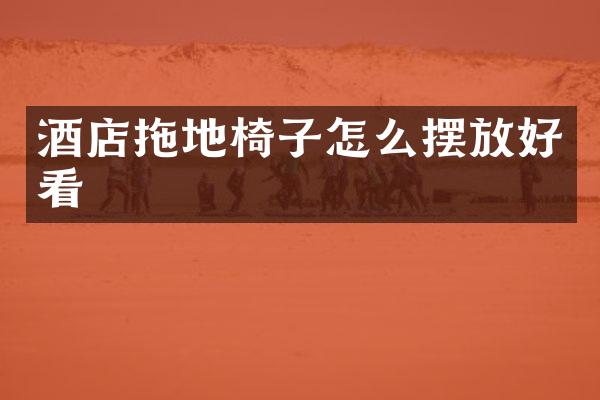 酒店拖地椅子怎么摆放好看