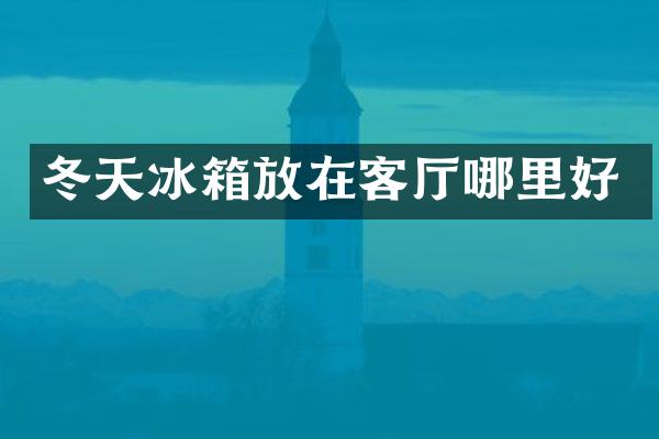 冬天冰箱放在客厅哪里好
