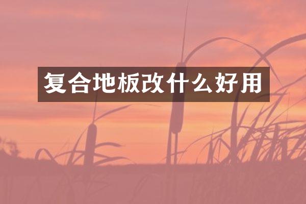 复合地板改什么好用