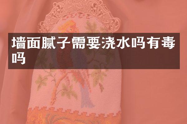 墙面腻子需要浇水吗有毒吗