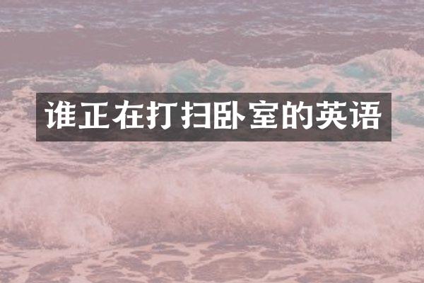 谁正在打扫卧室的英语