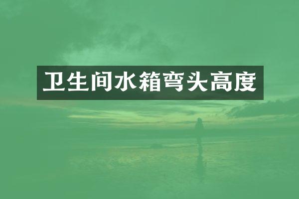 卫生间水箱弯头高度