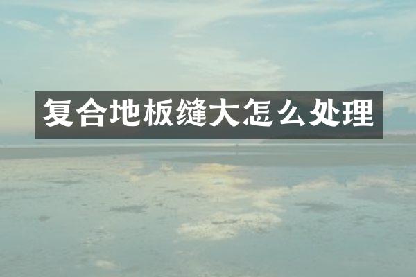 复合地板缝大怎么处理