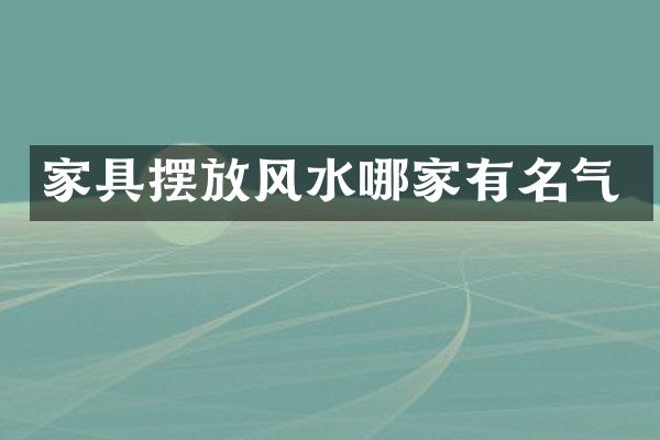 家具摆放风水哪家有名气