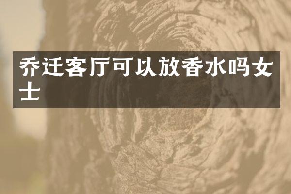 乔迁客厅可以放香水吗女士