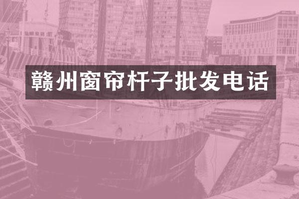 赣州窗帘杆子批发电话