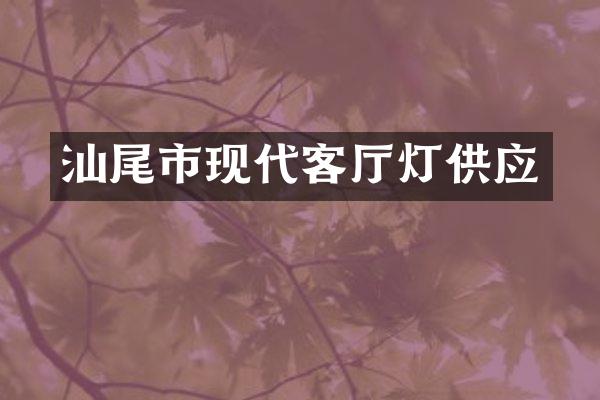 汕尾市现代客厅灯供应