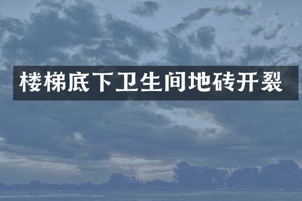 楼梯底下卫生间地砖开裂