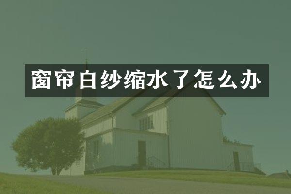 窗帘白纱缩水了怎么办