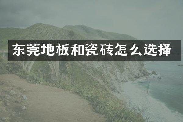 东莞地板和瓷砖怎么选择