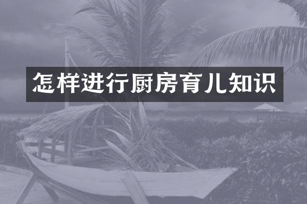 怎样进行厨房育儿知识