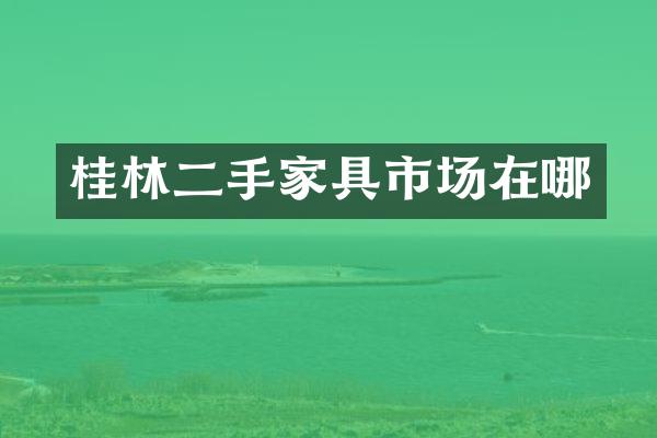 桂林二手家具市场在哪