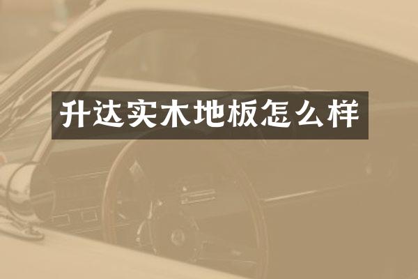 升达实木地板怎么样